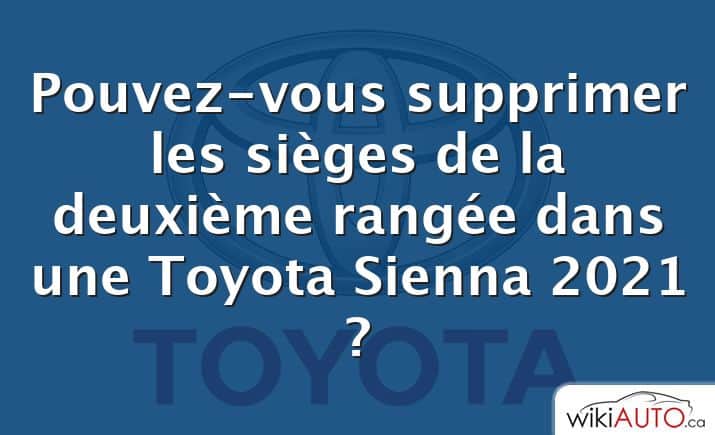 Pouvez-vous supprimer les sièges de la deuxième rangée dans une Toyota Sienna 2021 ?
